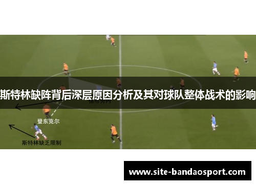 斯特林缺阵背后深层原因分析及其对球队整体战术的影响 斯特林缺阵背后深层原因分析及其对球队整体战术的影响