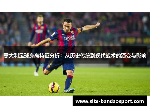 意大利足球身高特征分析：从历史传统到现代战术的演变与影响