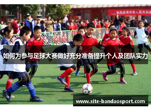 如何为参与足球大赛做好充分准备提升个人及团队实力