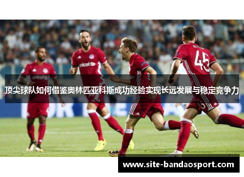 顶尖球队如何借鉴奥林匹亚科斯成功经验实现长远发展与稳定竞争力 顶尖球队如何借鉴奥林匹亚科斯成功经验实现长远发展与稳定竞争力