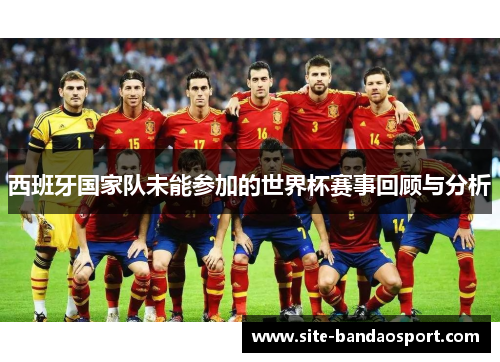 西班牙国家队未能参加的世界杯赛事回顾与分析