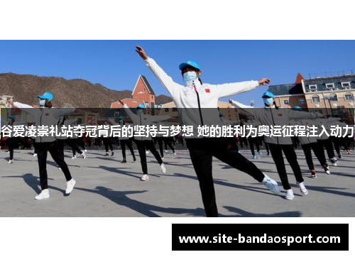 谷爱凌崇礼站夺冠背后的坚持与梦想 她的胜利为奥运征程注入动力
