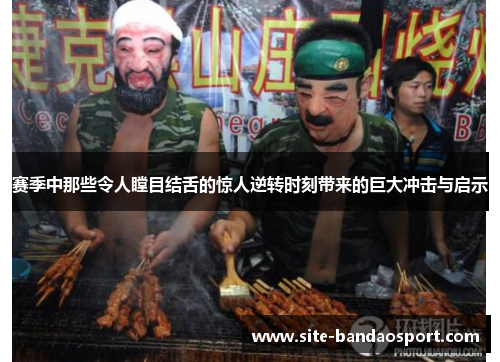 赛季中那些令人瞠目结舌的惊人逆转时刻带来的巨大冲击与启示