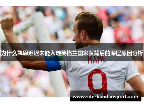 为什么凯恩迟迟未能入选英格兰国家队背后的深层原因分析