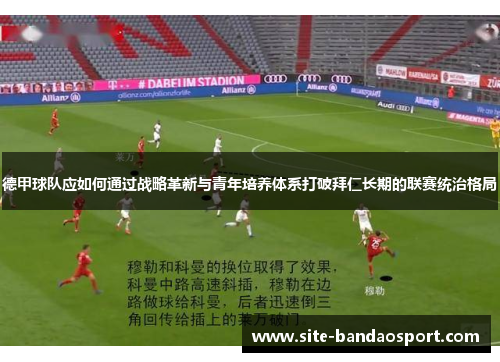 德甲球队应如何通过战略革新与青年培养体系打破拜仁长期的联赛统治格局