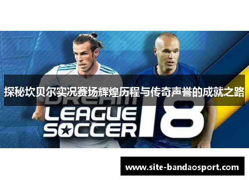 探秘坎贝尔实况赛场辉煌历程与传奇声誉的成就之路