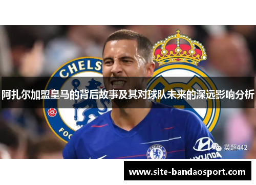 阿扎尔加盟皇马的背后故事及其对球队未来的深远影响分析 阿扎尔加盟皇马的背后故事及其对球队未来的深远影响分析