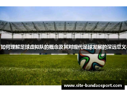 如何理解足球虚拟队的概念及其对现代足球发展的深远意义 如何理解足球虚拟队的概念及其对现代足球发展的深远意义